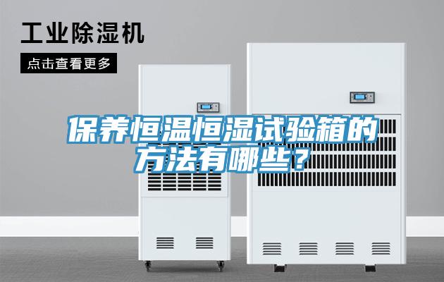 保養(yǎng)恒溫恒濕試驗(yàn)箱的方法有哪些？