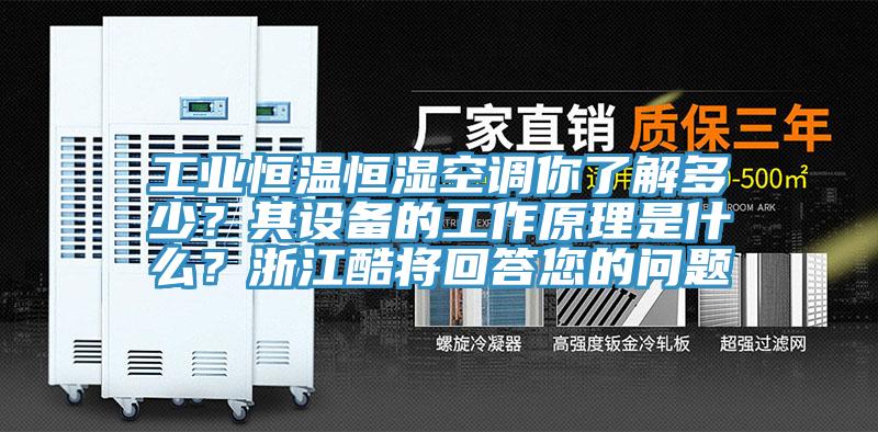 工業(yè)恒溫恒濕空調(diào)你了解多少？其設(shè)備的工作原理是什么？浙江酷將回答您的問題