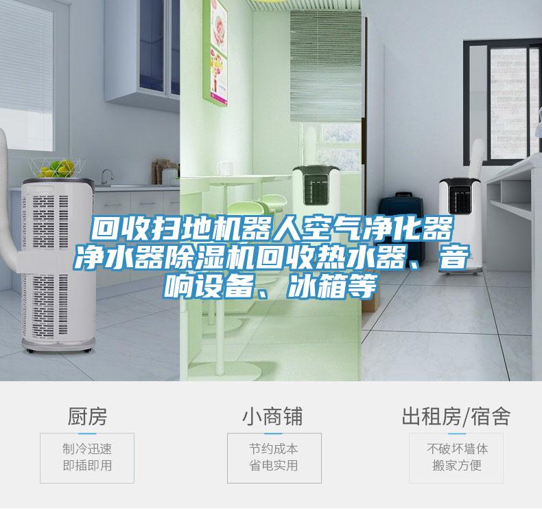 回收掃地機(jī)器人空氣凈化器凈水器除濕機(jī)回收熱水器、音響設(shè)備、冰箱等
