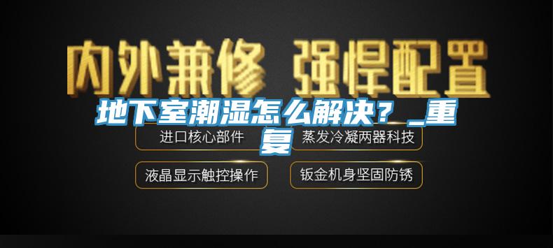 地下室潮濕怎么解決？_重復(fù)