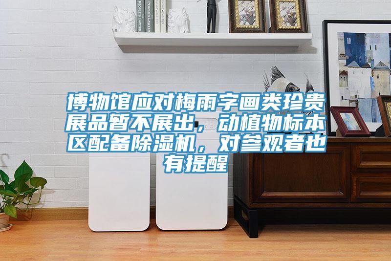博物館應對梅雨字畫類珍貴展品暫不展出，動植物標本區(qū)配備除濕機，對參觀者也有提醒