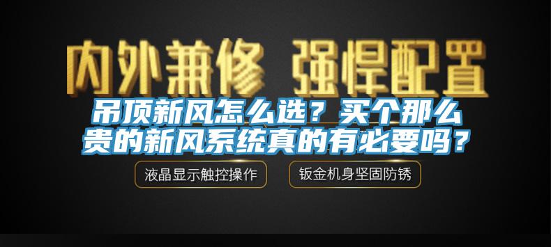 吊頂新風(fēng)怎么選？買個(gè)那么貴的新風(fēng)系統(tǒng)真的有必要嗎？