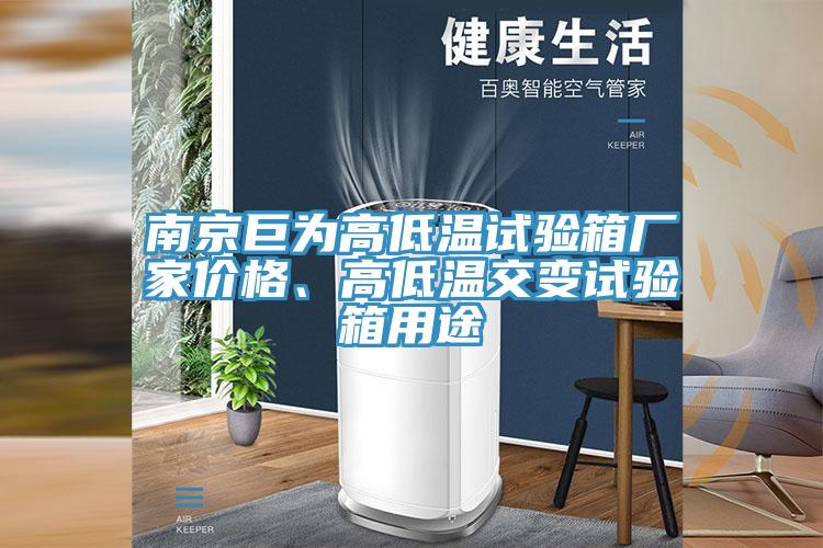 南京巨為高低溫試驗(yàn)箱廠家價(jià)格、高低溫交變?cè)囼?yàn)箱用途