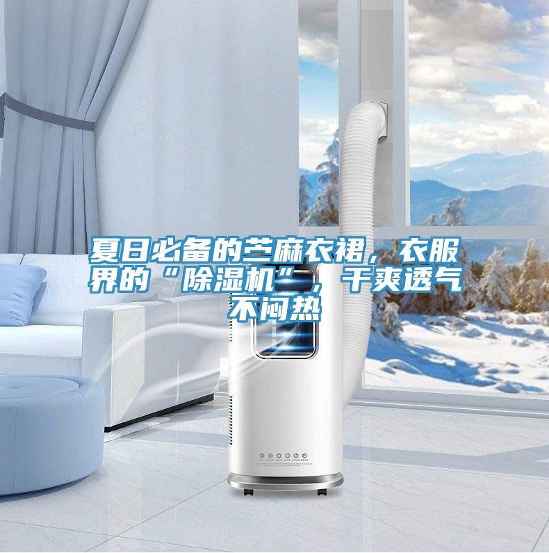 夏日必備的苧麻衣裙，衣服界的“除濕機(jī)”，干爽透氣不悶熱