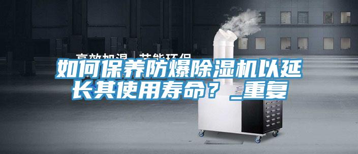 如何保養(yǎng)防爆除濕機(jī)以延長(zhǎng)其使用壽命？_重復(fù)
