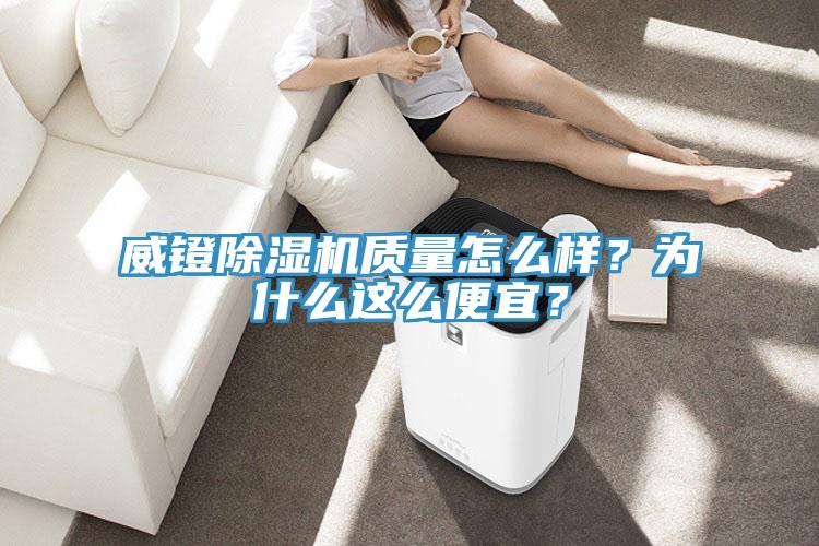 威鐙除濕機(jī)質(zhì)量怎么樣？為什么這么便宜？