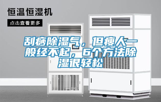 刮痧除濕氣，但瘦人一般經(jīng)不起，6個方法除濕很輕松