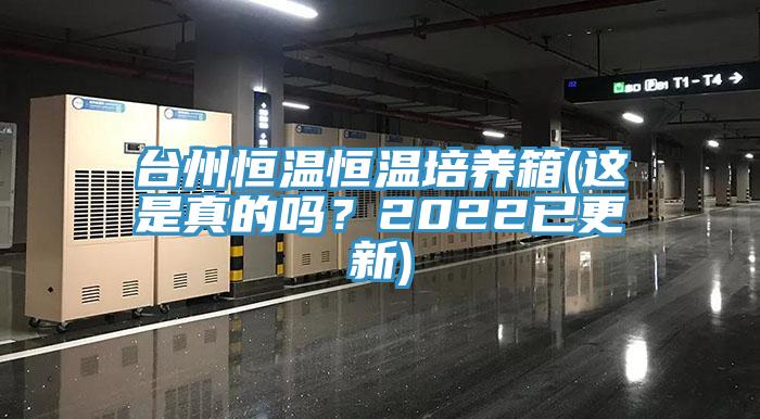 臺(tái)州恒溫恒溫培養(yǎng)箱(這是真的嗎？2022已更新)