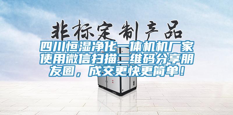 四川恒濕凈化一體機機廠家使用微信掃描二維碼分享朋友圈，成交更快更簡單！