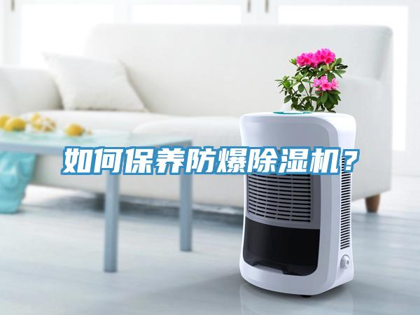 如何保養(yǎng)防爆除濕機(jī)？