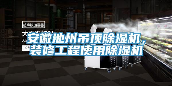 安徽池州吊頂除濕機，裝修工程使用除濕機