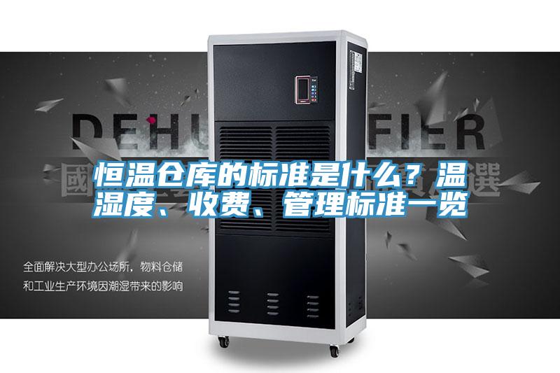 恒溫倉庫的標(biāo)準是什么？溫濕度、收費、管理標(biāo)準一覽