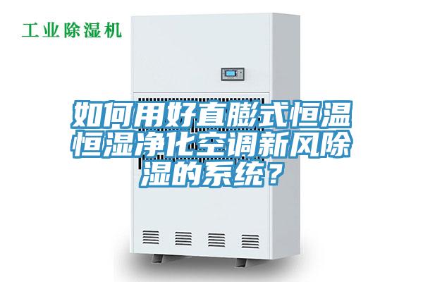 如何用好直膨式恒溫恒濕凈化空調新風除濕的系統(tǒng)？