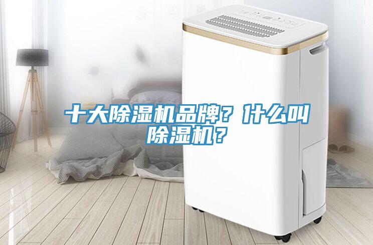 十大除濕機(jī)品牌？什么叫除濕機(jī)？