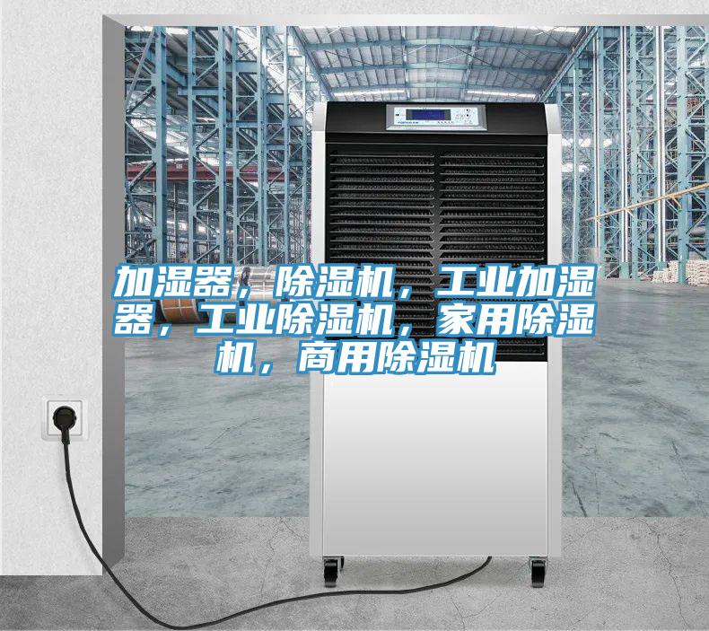 加濕器，除濕機(jī)，工業(yè)加濕器，工業(yè)除濕機(jī)，家用除濕機(jī)，商用除濕機(jī)