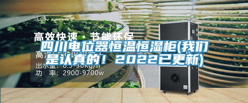 四川電位器恒溫恒濕柜(我們是認真的！2022已更新)