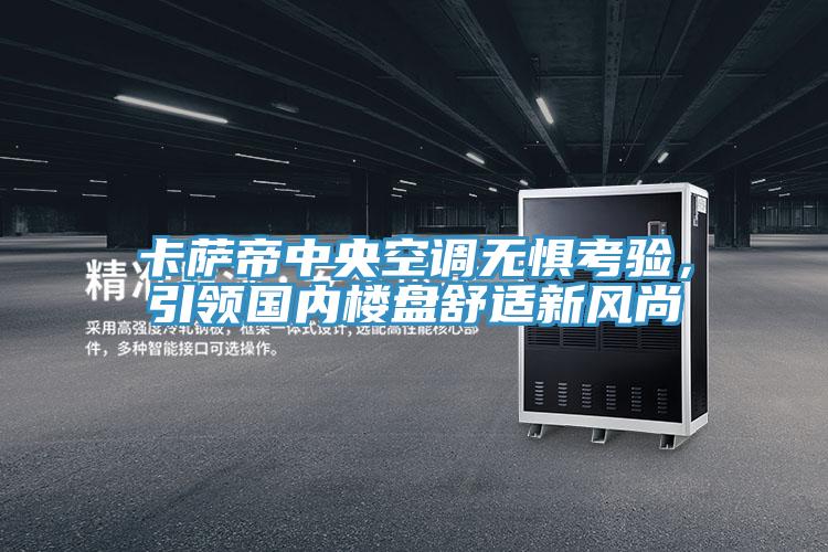 卡薩帝中央空調無懼考驗，引領國內樓盤舒適新風尚