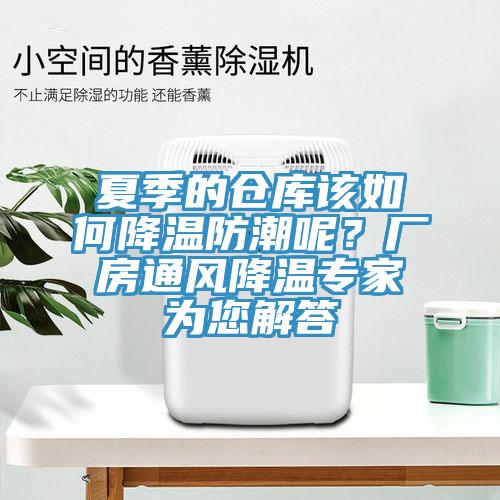 夏季的倉(cāng)庫(kù)該如何降溫防潮呢？廠房通風(fēng)降溫專家為您解答