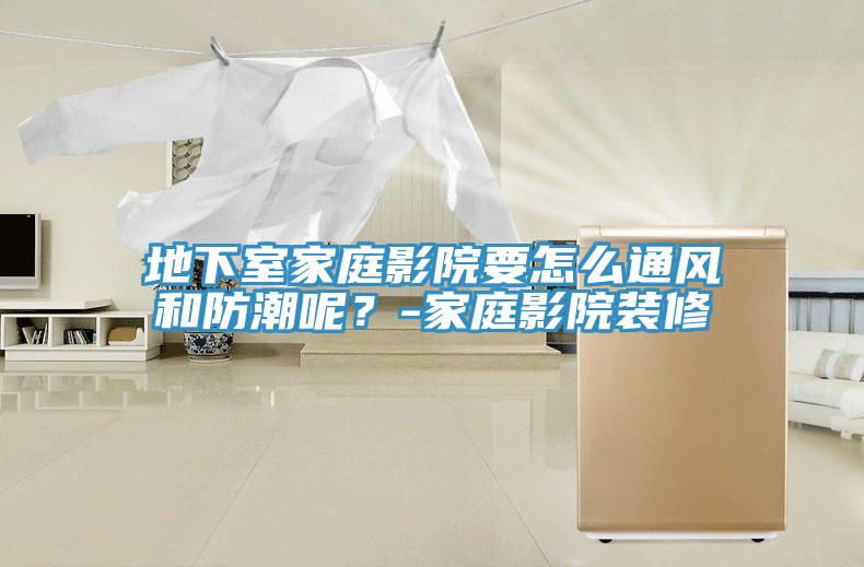 地下室家庭影院要怎么通風和防潮呢？-家庭影院裝修