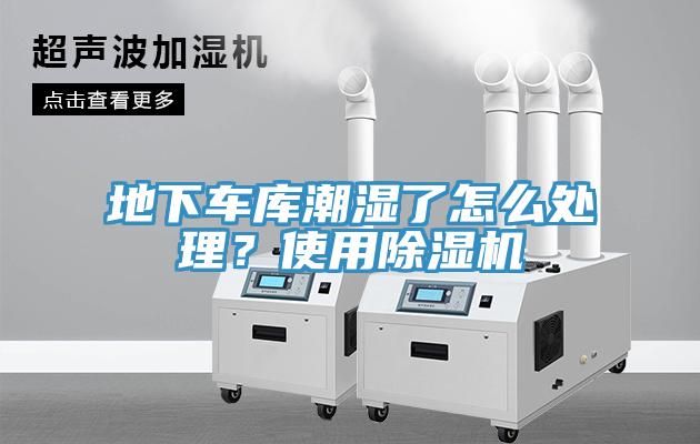 地下車庫潮濕了怎么處理？使用除濕機