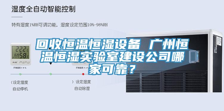 回收恒溫恒濕設(shè)備 廣州恒溫恒濕實(shí)驗(yàn)室建設(shè)公司哪家可靠？
