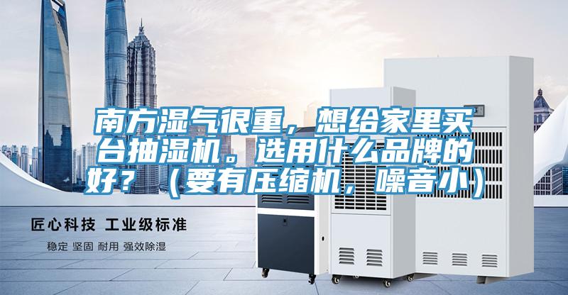 南方濕氣很重，想給家里買臺抽濕機。選用什么品牌的好？（要有壓縮機，噪音?。?></div>
								<div   id=
