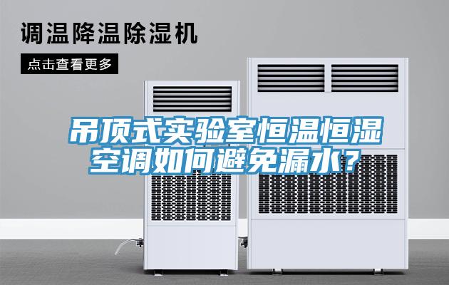 吊頂式實(shí)驗(yàn)室恒溫恒濕空調(diào)如何避免漏水？