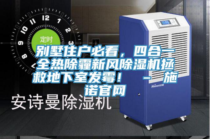 別墅住戶必看，四合一全熱除霾新風除濕機拯救地下室發(fā)霉！ – 施諾官網
