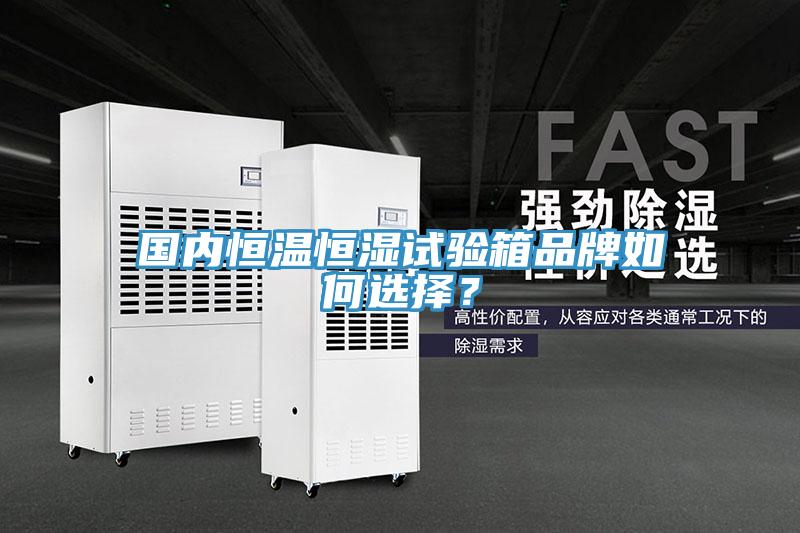 國內(nèi)恒溫恒濕試驗箱品牌如何選擇？