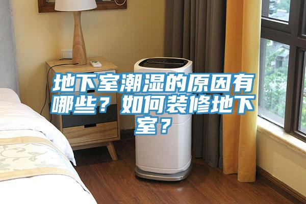 地下室潮濕的原因有哪些？如何裝修地下室？