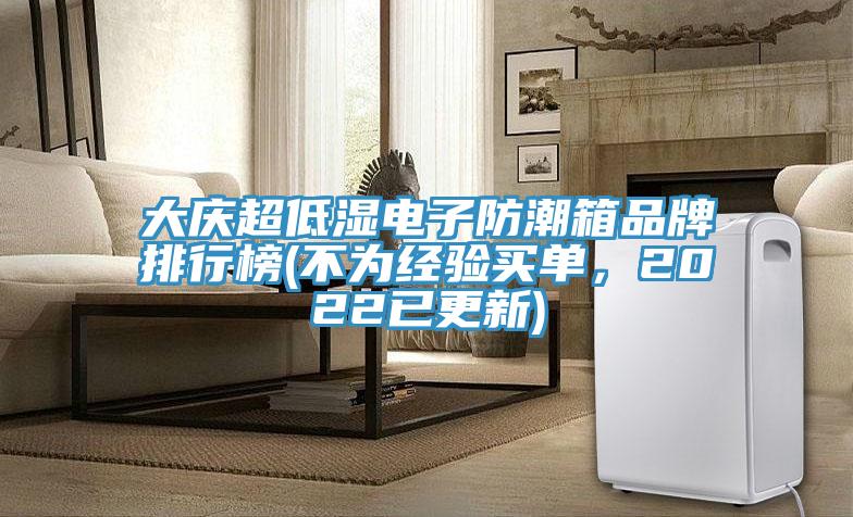 大慶超低濕電子防潮箱品牌排行榜(不為經(jīng)驗(yàn)買單，2022已更新)