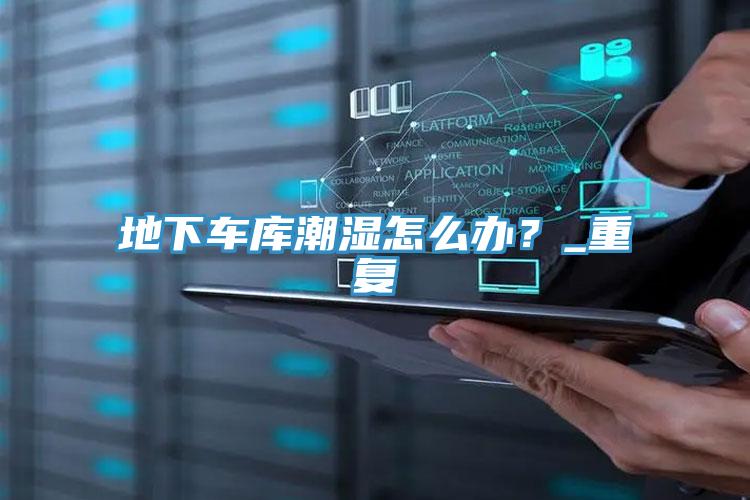 地下車庫(kù)潮濕怎么辦？_重復(fù)