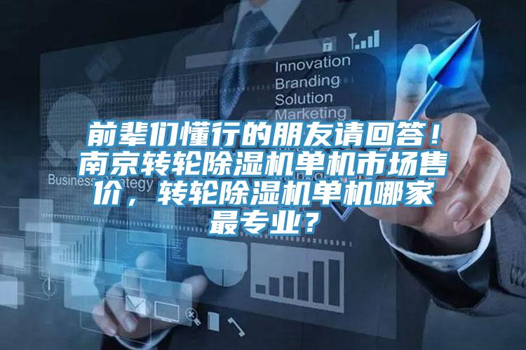 前輩們懂行的朋友請(qǐng)回答！南京轉(zhuǎn)輪除濕機(jī)單機(jī)市場售價(jià)，轉(zhuǎn)輪除濕機(jī)單機(jī)哪家最專業(yè)？