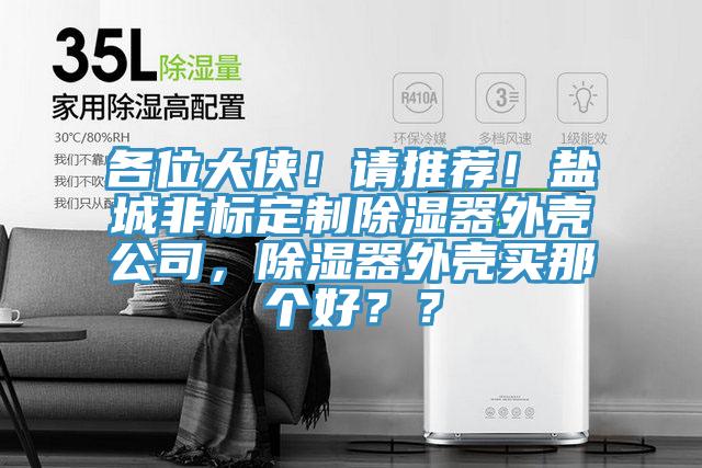 各位大俠！請推薦！鹽城非標(biāo)定制除濕器外殼公司，除濕器外殼買那個(gè)好？？