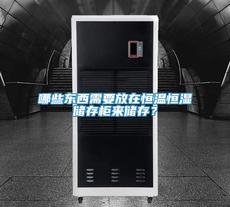 哪些東西需要放在恒溫恒濕儲存柜來儲存？