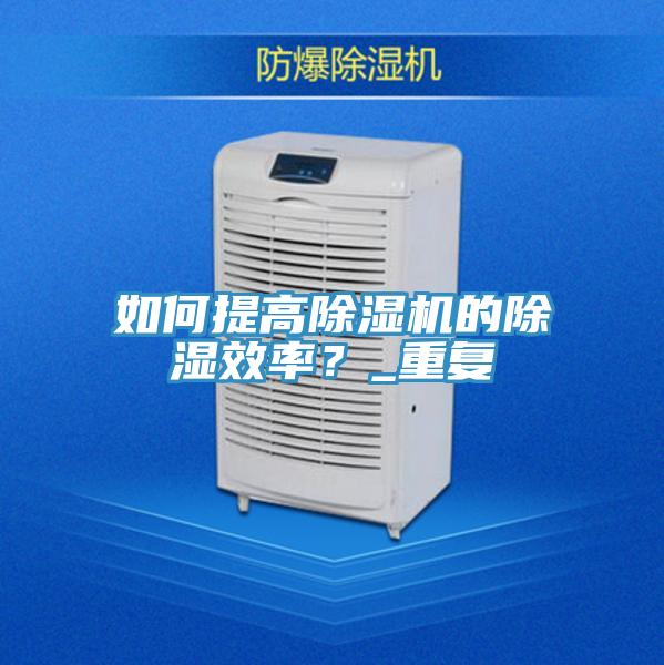 如何提高除濕機的除濕效率？_重復(fù)