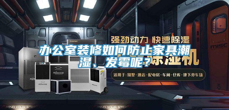 辦公室裝修如何防止家具潮濕、發(fā)霉呢？
