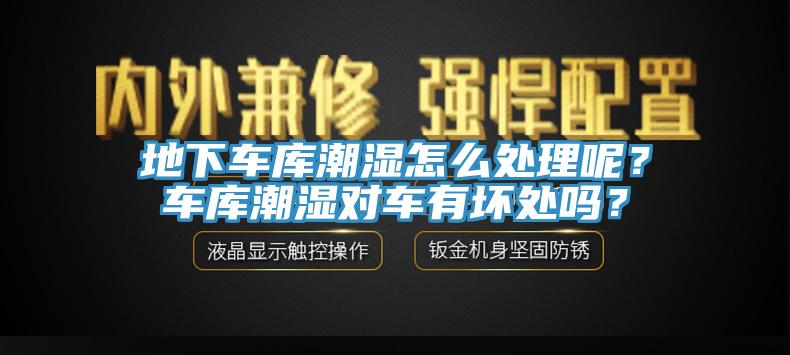 地下車庫(kù)潮濕怎么處理呢？車庫(kù)潮濕對(duì)車有壞處嗎？