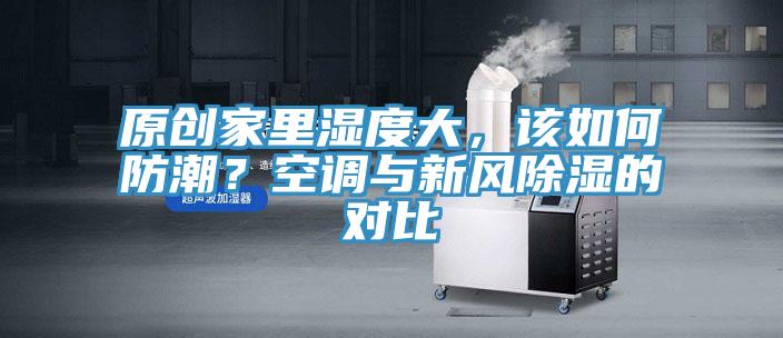原創(chuàng)家里濕度大，該如何防潮？空調(diào)與新風(fēng)除濕的對比