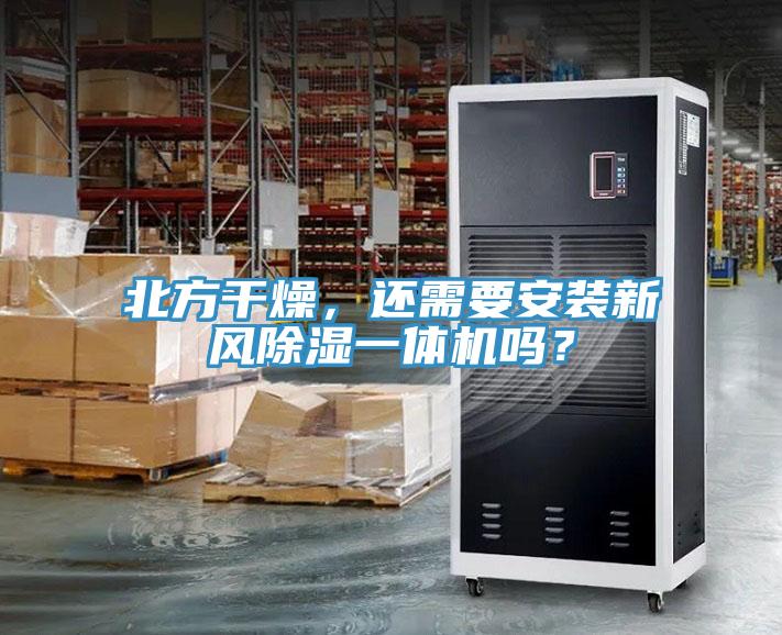 北方干燥，還需要安裝新風除濕一體機嗎？