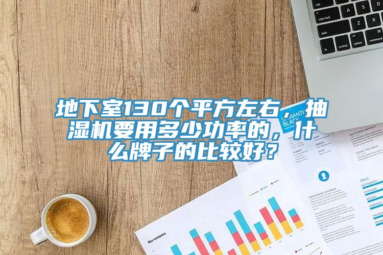 地下室130個平方左右，抽濕機(jī)要用多少功率的，什么牌子的比較好？