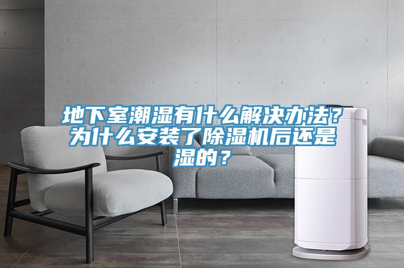 地下室潮濕有什么解決辦法？為什么安裝了除濕機(jī)后還是濕的？