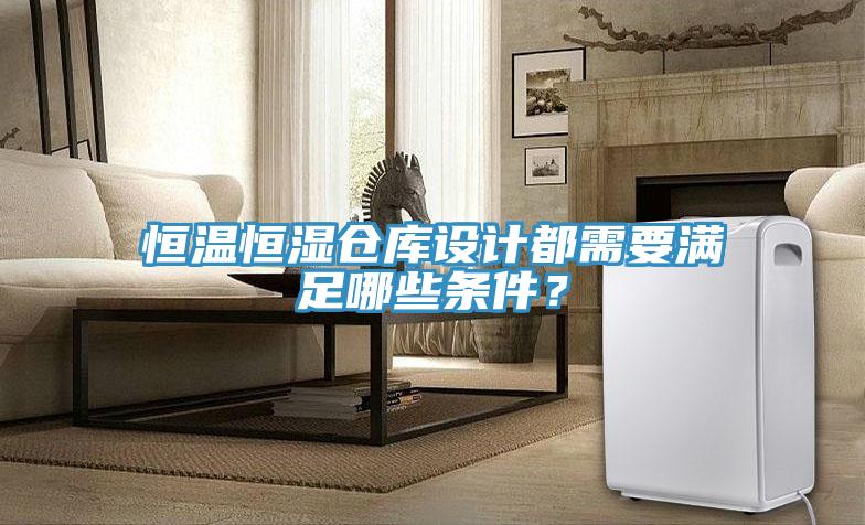 恒溫恒濕倉庫設(shè)計都需要滿足哪些條件？