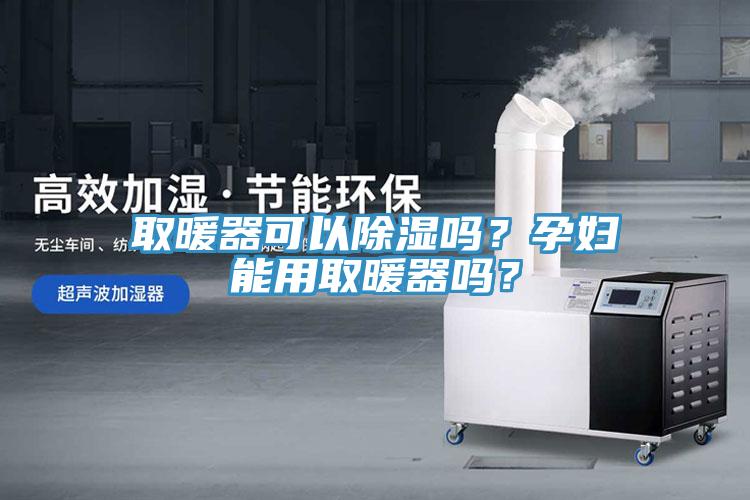 取暖器可以除濕嗎？孕婦能用取暖器嗎？