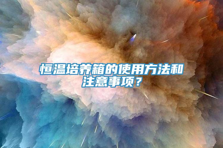 恒溫培養(yǎng)箱的使用方法和注意事項？