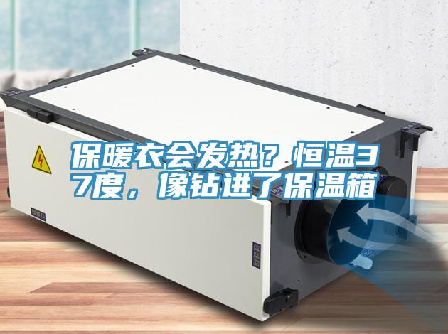 保暖衣會發(fā)熱？恒溫37度，像鉆進(jìn)了保溫箱