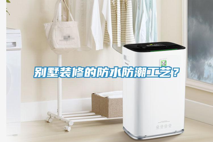 別墅裝修的防水防潮工藝？