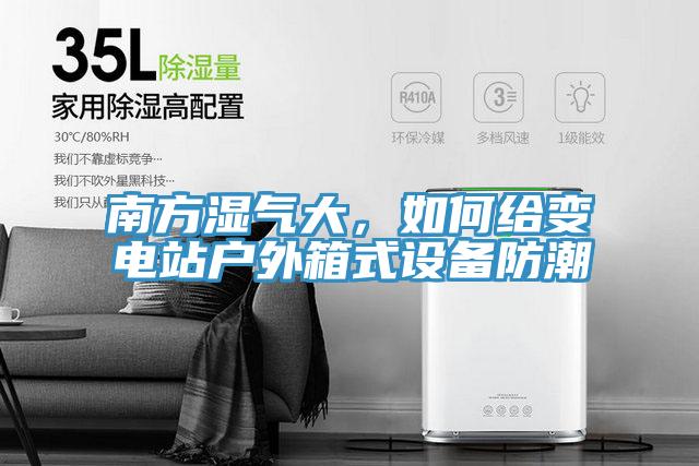 南方濕氣大，如何給變電站戶外箱式設(shè)備防潮