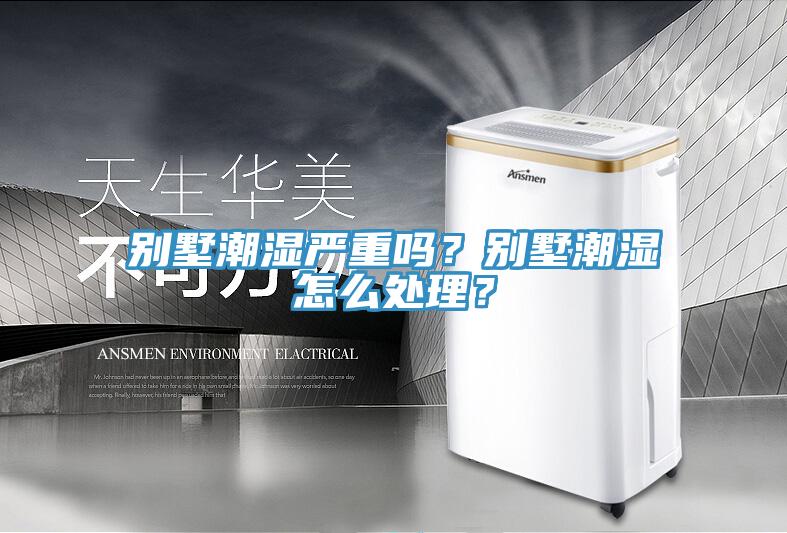 別墅潮濕嚴(yán)重嗎？別墅潮濕怎么處理？
