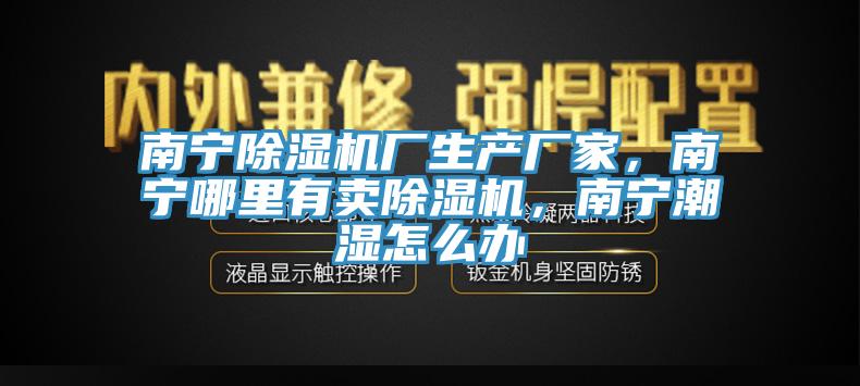 南寧除濕機廠生產(chǎn)廠家，南寧哪里有賣除濕機，南寧潮濕怎么辦